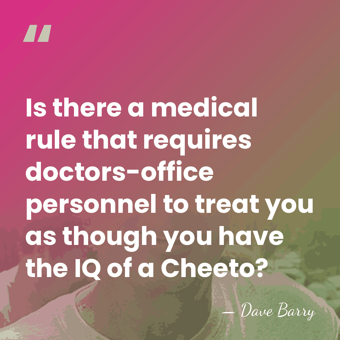 Is there a medical rule that requires doctors-office personnel to treat you&hellip; - Dave Barry