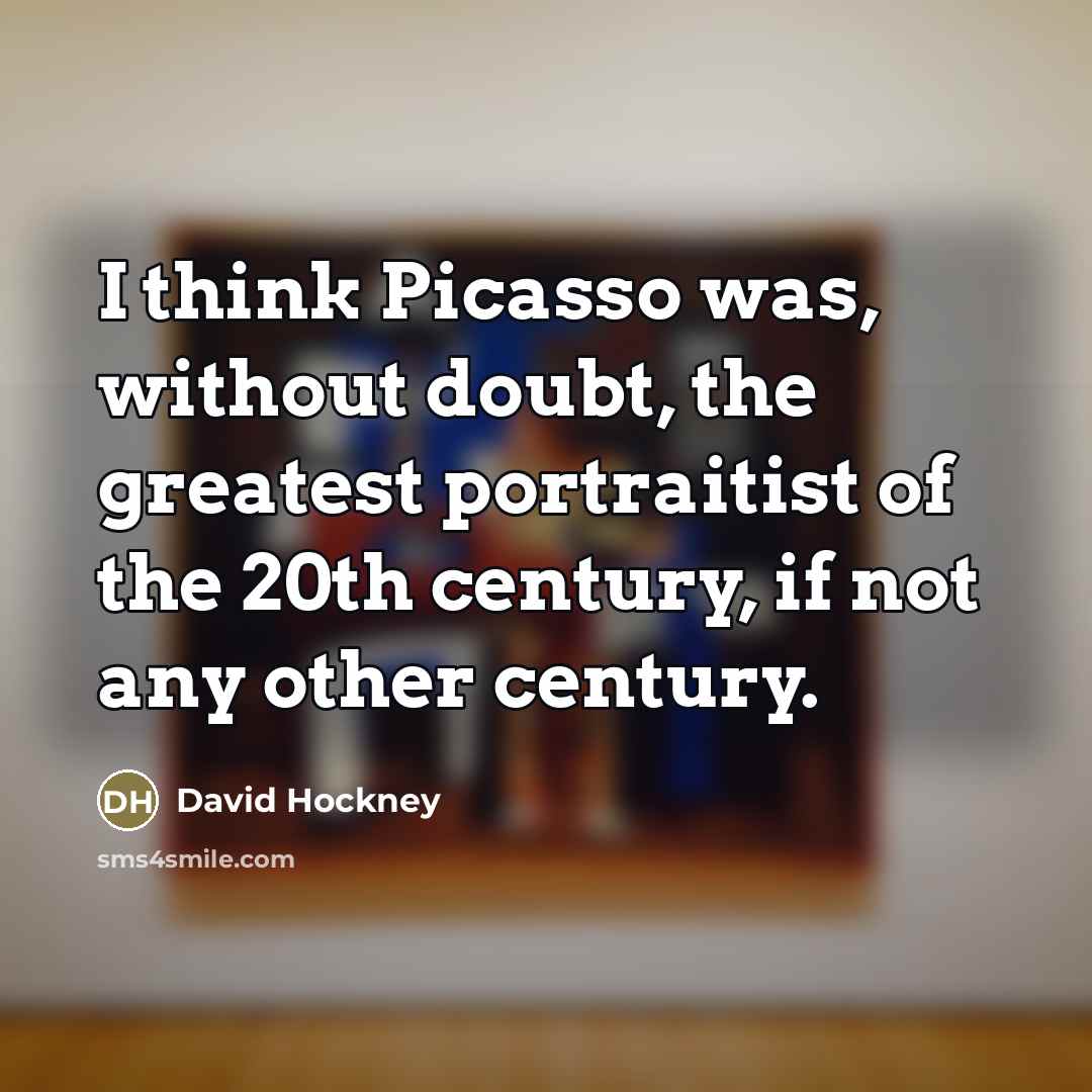 “I think Picasso was, without doubt, the greatest portraitist of…” quote by David Hockney