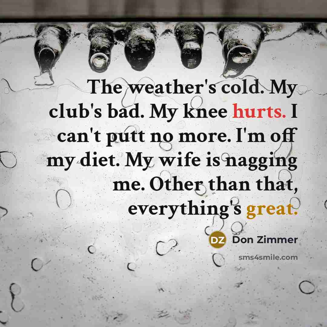 “The weather's cold. My club's bad. My knee hurts. I…” quote by Don Zimmer