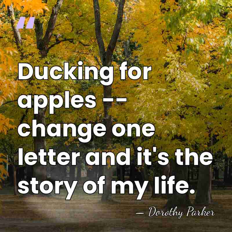 Ducking for apples -- change one letter and it's the story of&hellip; - Dorothy Parker