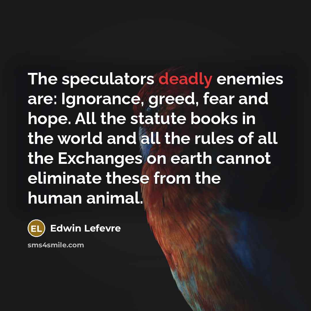 “The speculators deadly enemies are: Ignorance, greed, fear and hope.…” quote by Edwin Lefevre