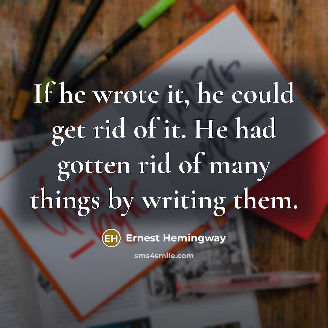“If he wrote it, he could get rid of it.…” quote by Ernest Hemingway