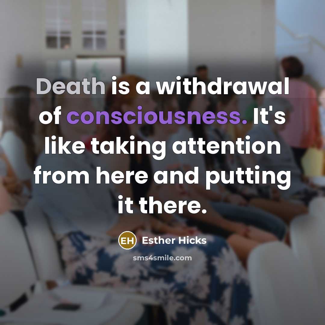 “Death is a withdrawal of consciousness. It's like taking attention…” quote by Esther Hicks