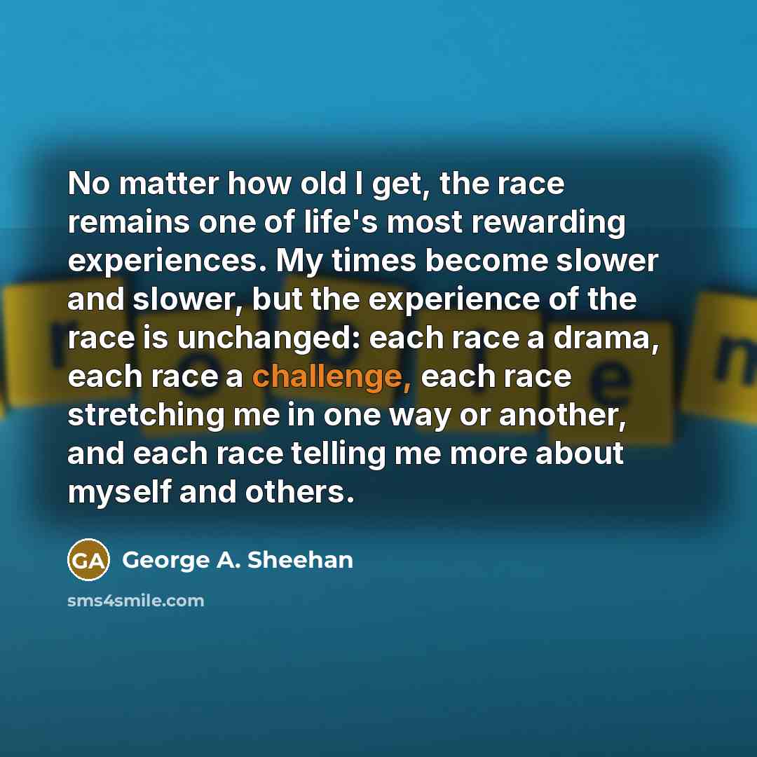 “No matter how old I get, the race remains one…” quote by George A. Sheehan