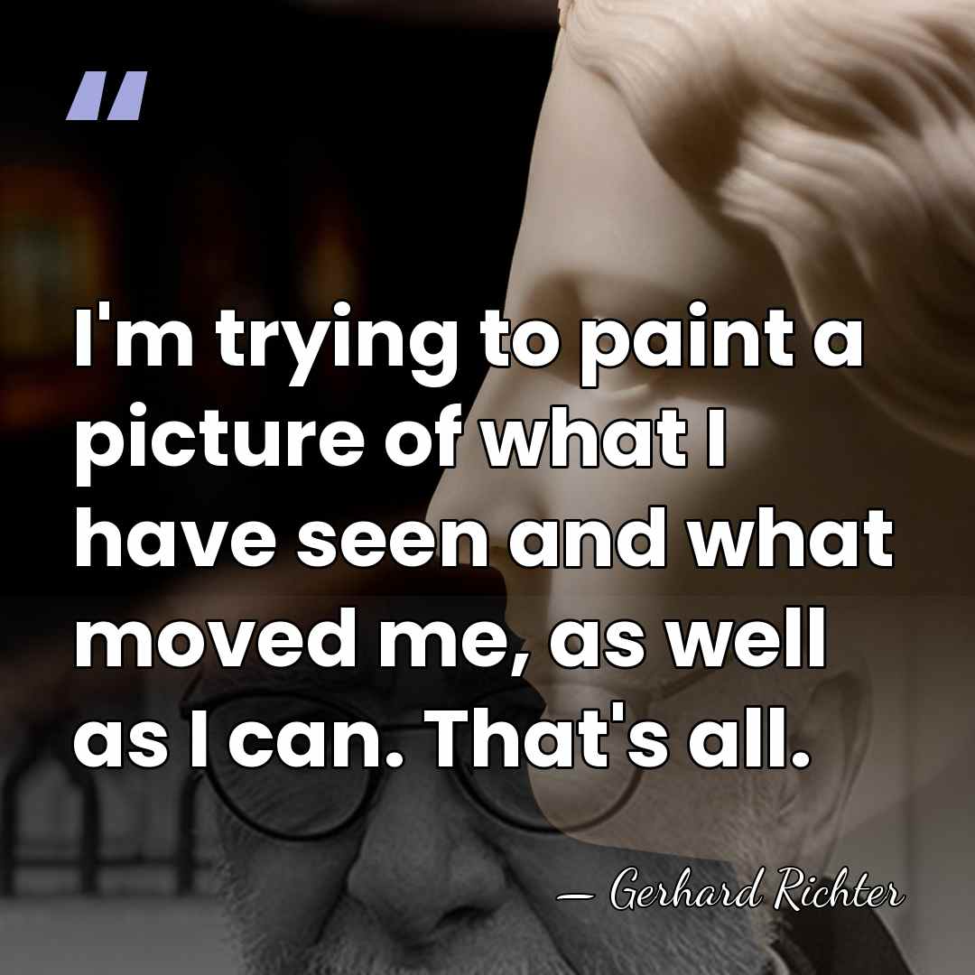 I'm trying to paint a picture of what I have seen and&hellip; - Gerhard Richter