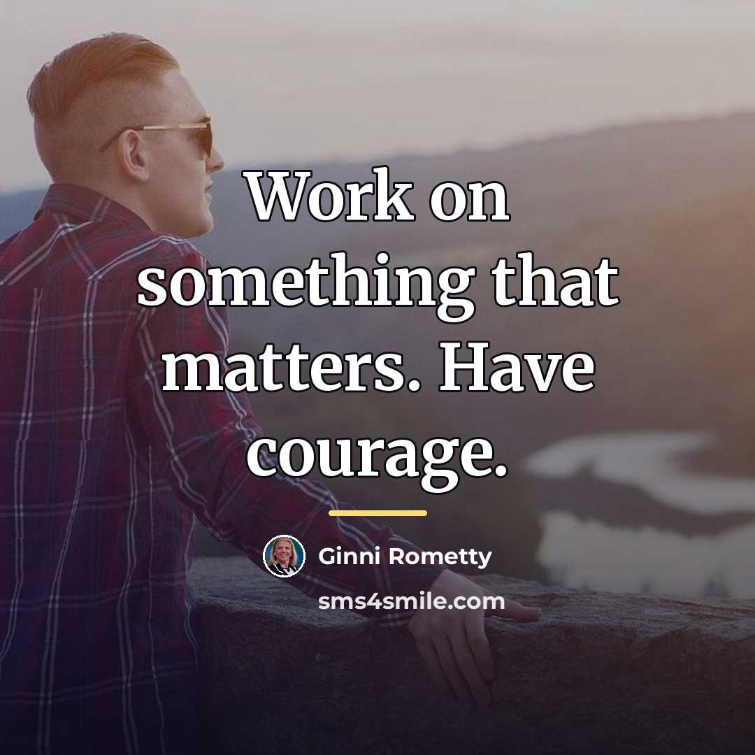 “Work on something that matters. Have courage.…” quote by Ginni Rometty