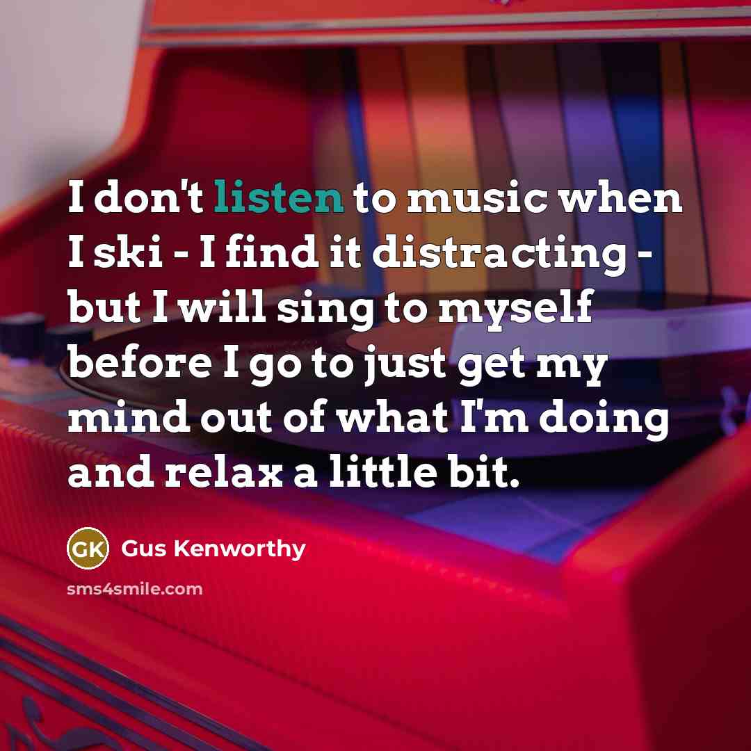 “I don't listen to music when I ski - I find it distracting - but I will sing to myself before I go to just get my mind out of what I'm doing and relax a little bit.” quote by Gus Kenworthy