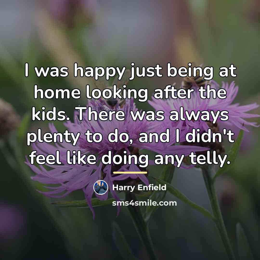 “I was happy just being at home looking after the…” quote by Harry Enfield