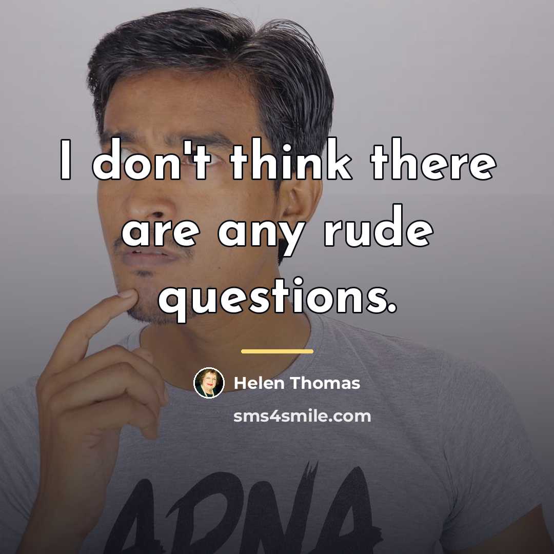 “I don't think there are any rude questions.…” quote by Helen Thomas