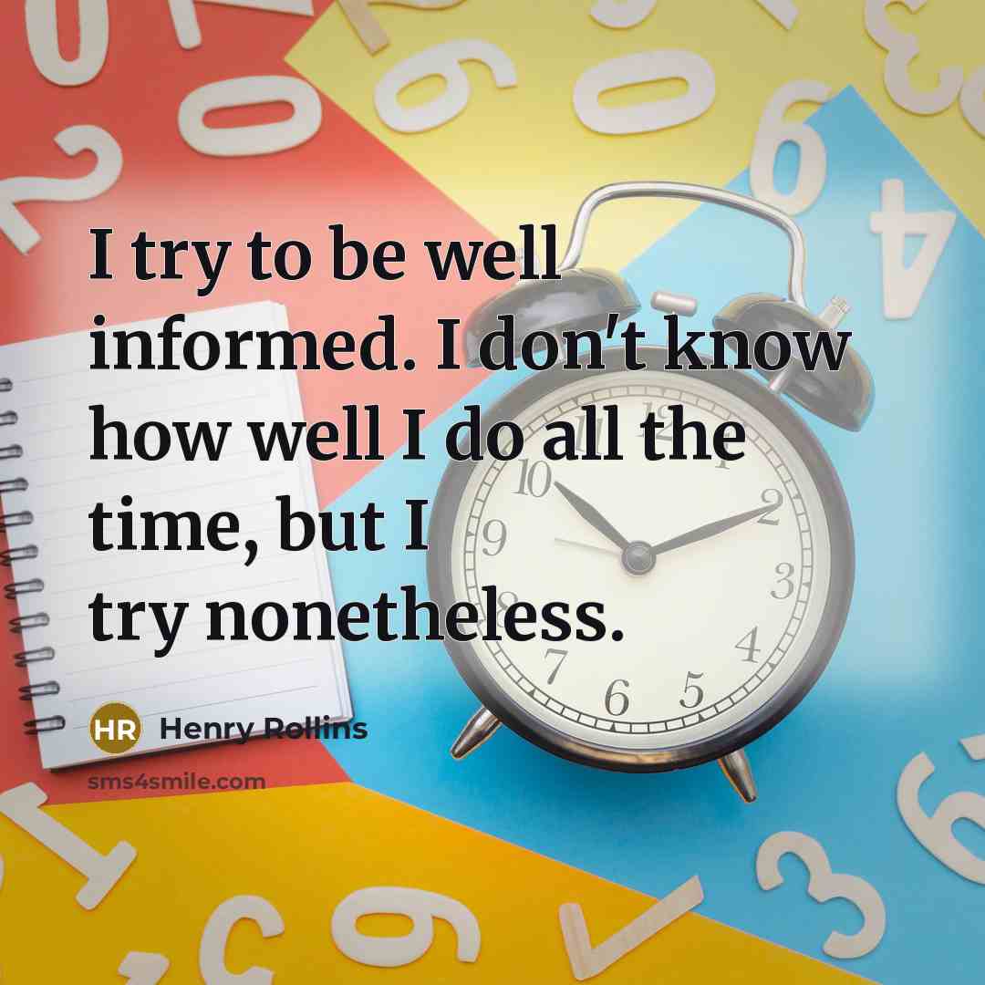“I try to be well informed. I don't know how…” quote by Henry Rollins