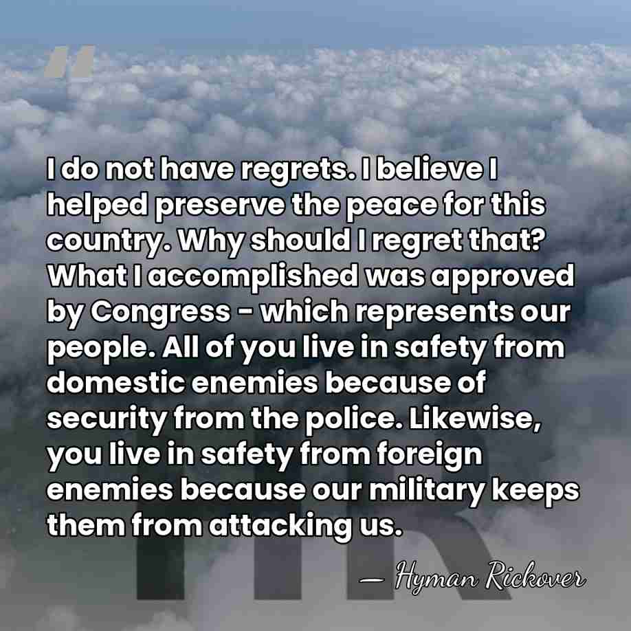 I do not have regrets. I believe I helped preserve the peace&hellip; - Hyman Rickover