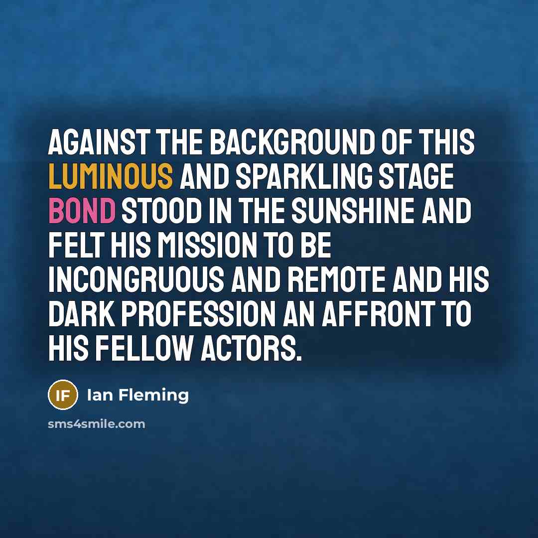 “Against the background of this luminous and sparkling stage Bond…” quote by Ian Fleming