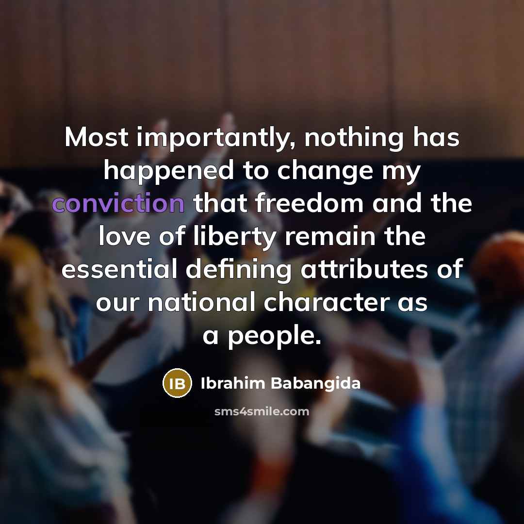 “Most importantly, nothing has happened to change my conviction that…” quote by Ibrahim Babangida