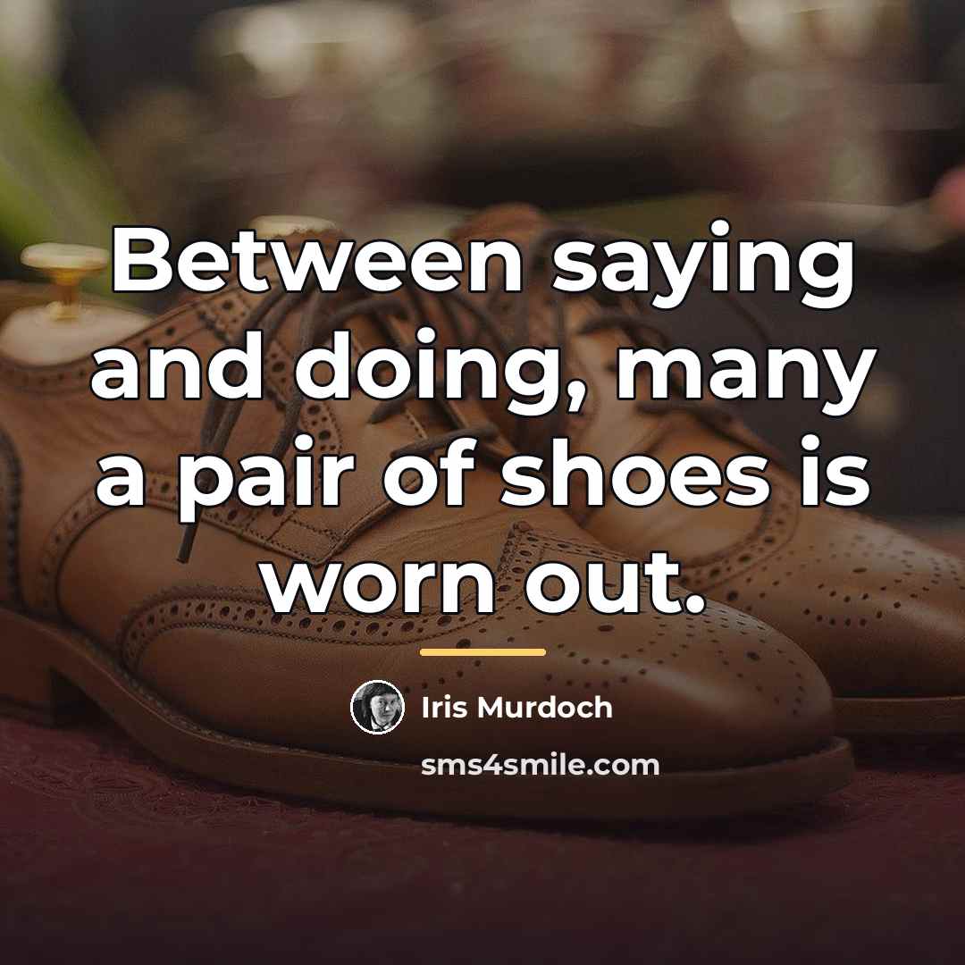 “Between saying and doing, many a pair of shoes is…” quote by Iris Murdoch
