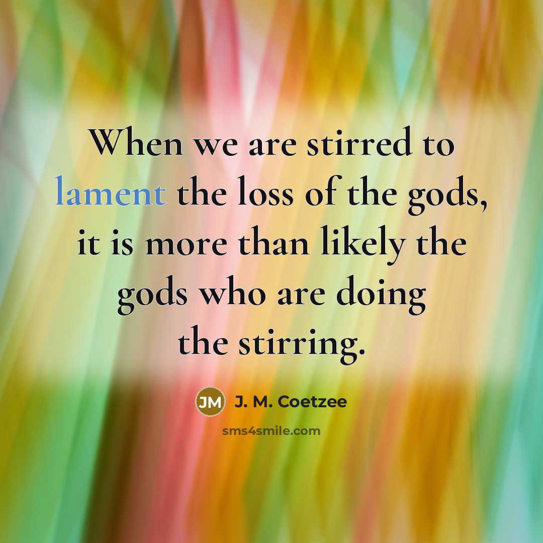 “When we are stirred to lament the loss of the…” quote by J. M. Coetzee