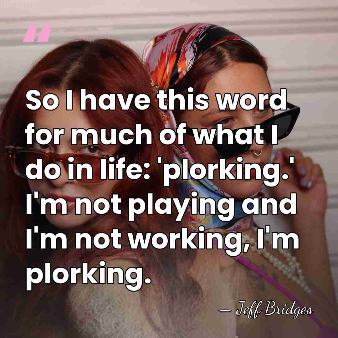 So I have this word for much of what I do in&hellip; - Jeff Bridges