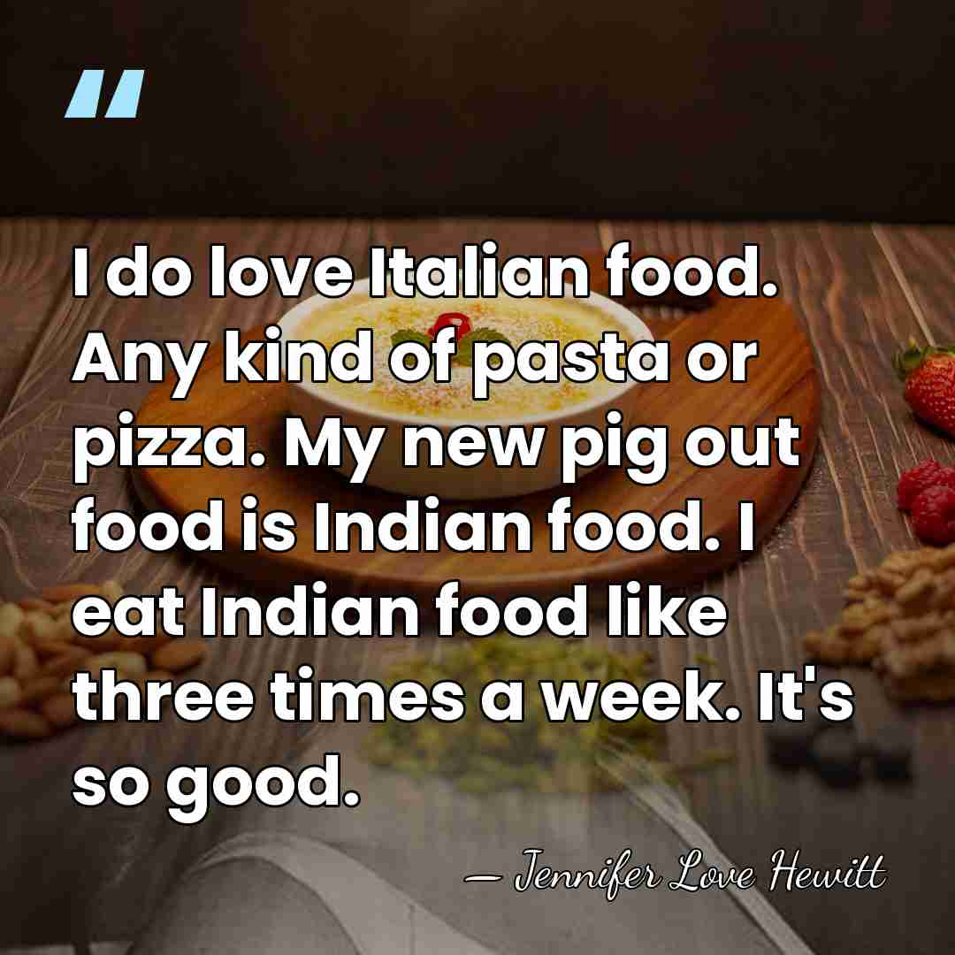 I do love Italian food. Any kind of pasta or pizza. My&hellip; - Jennifer Love Hewitt