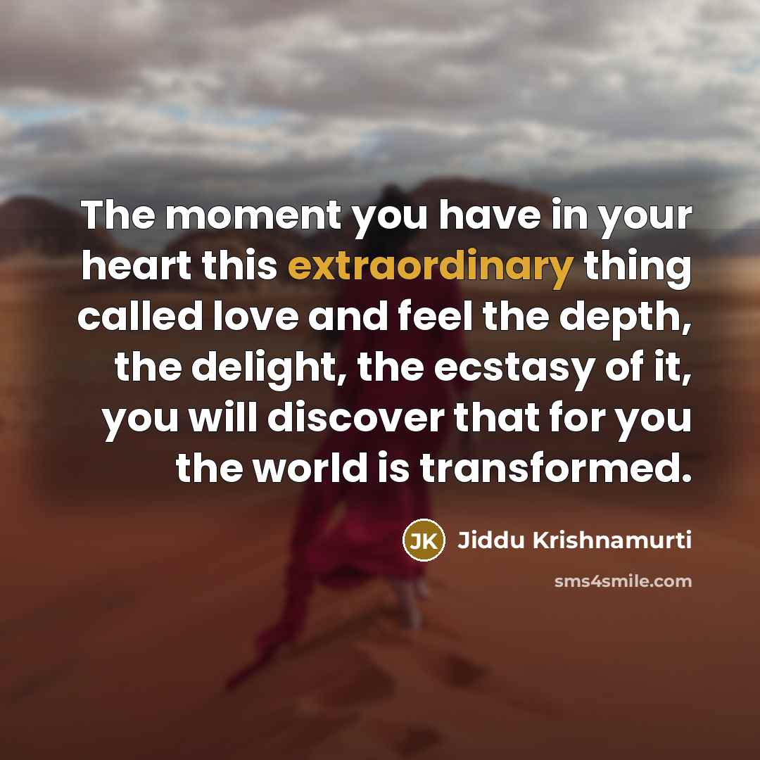 “The moment you have in your heart this extraordinary thing…” quote by Jiddu Krishnamurti