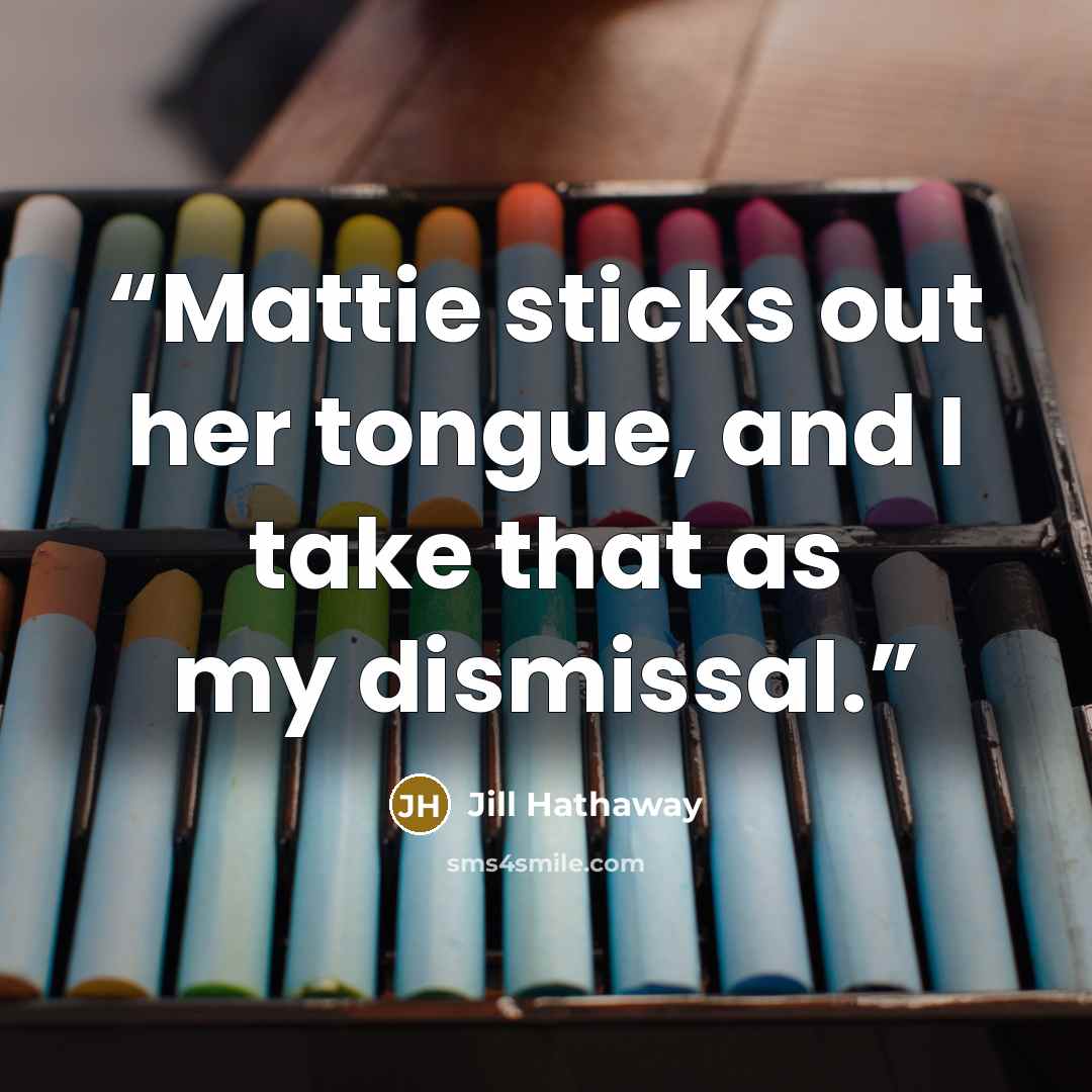 “Mattie sticks out her tongue, and I take that as my dismissal.” quote by Jill Hathaway