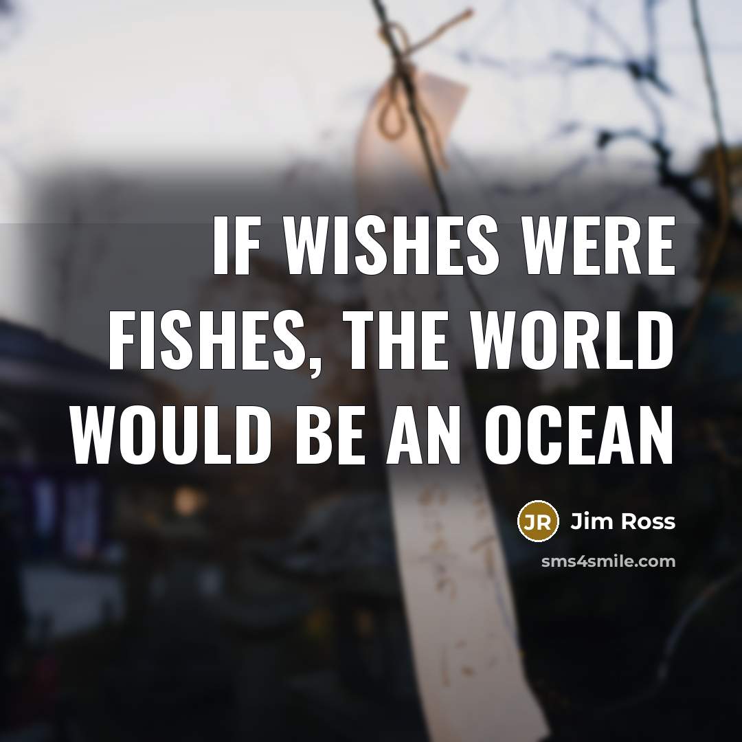 “If wishes were fishes, the world would be an ocean…” quote by Jim Ross