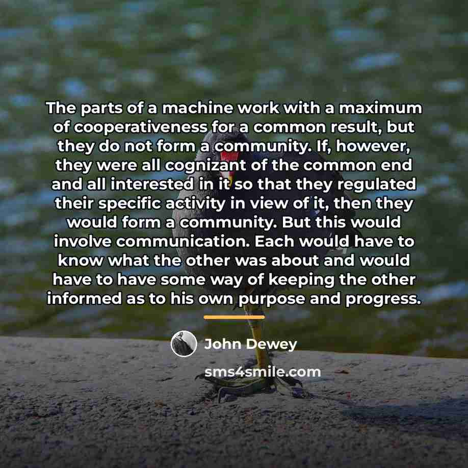 “The parts of a machine work with a maximum of…” quote by John Dewey