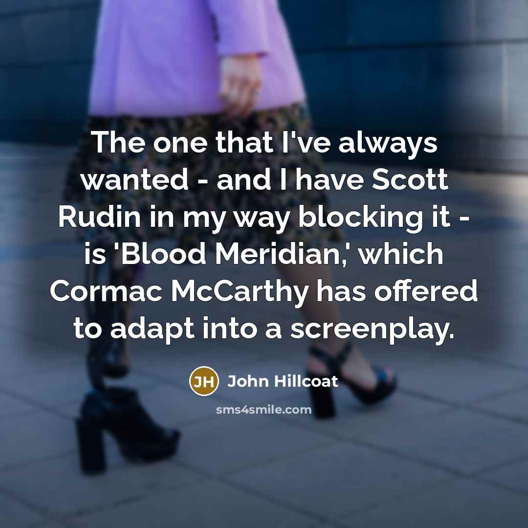 “The one that I've always wanted - and I have…” quote by John Hillcoat