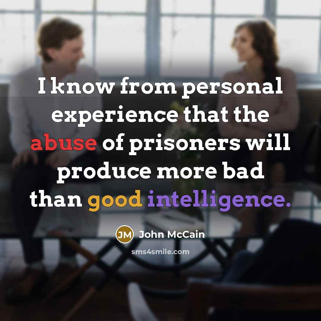 “I know from personal experience that the abuse of prisoners will produce more bad than good intelligence.” quote by John McCain