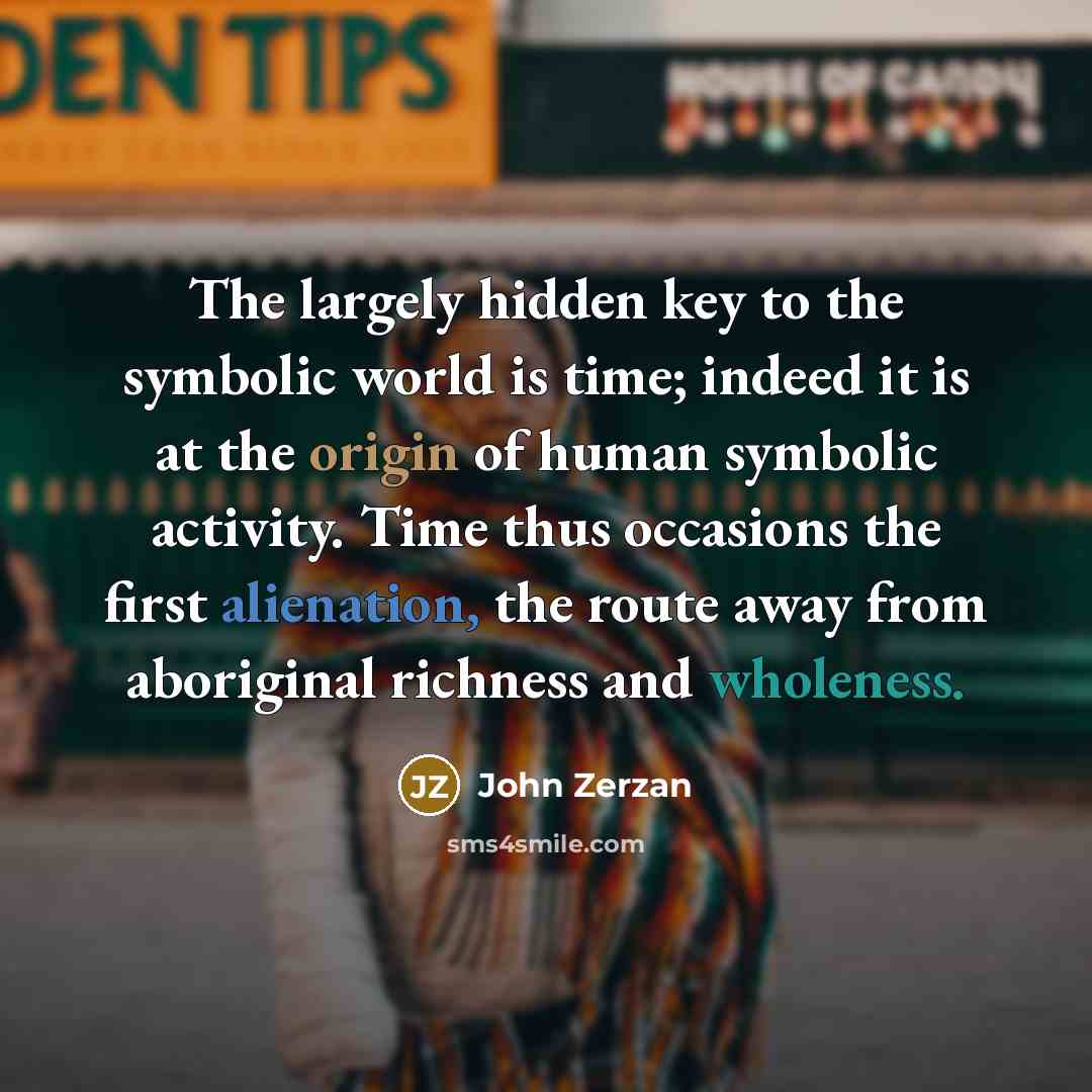 “The largely hidden key to the symbolic world is time;…” quote by John Zerzan