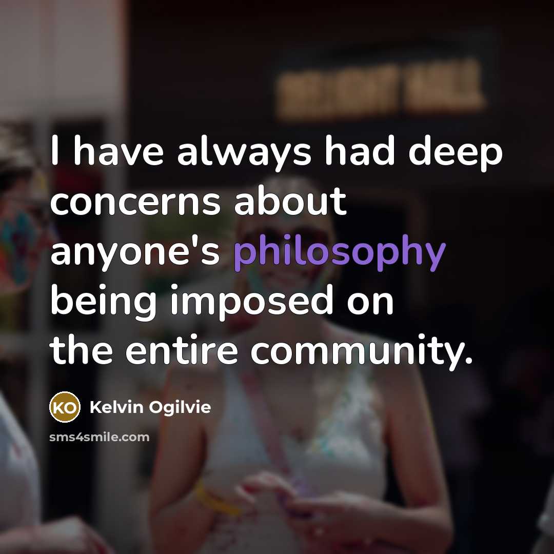 “I have always had deep concerns about anyone's philosophy being…” quote by Kelvin Ogilvie