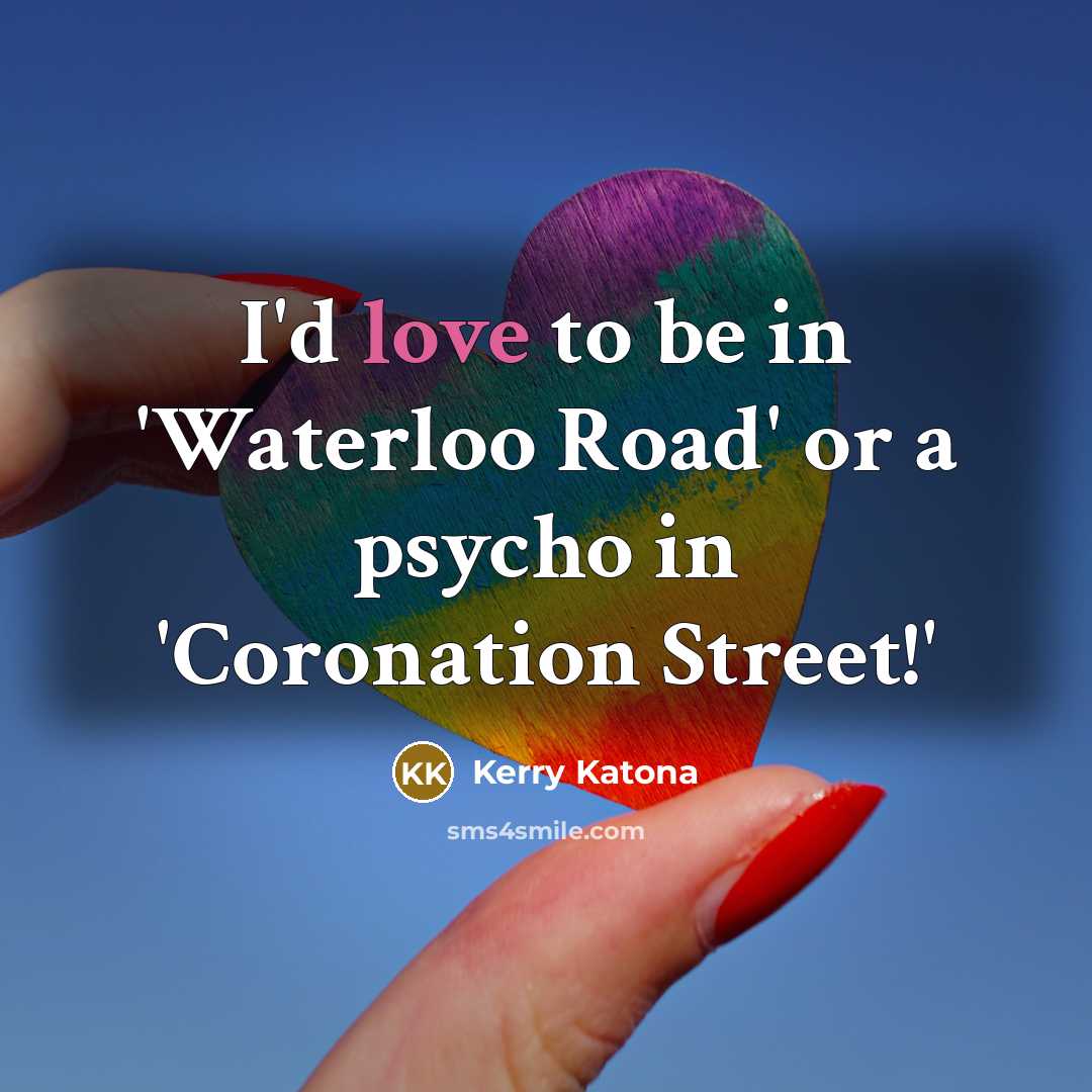 “I'd love to be in 'Waterloo Road' or a psycho…” quote by Kerry Katona