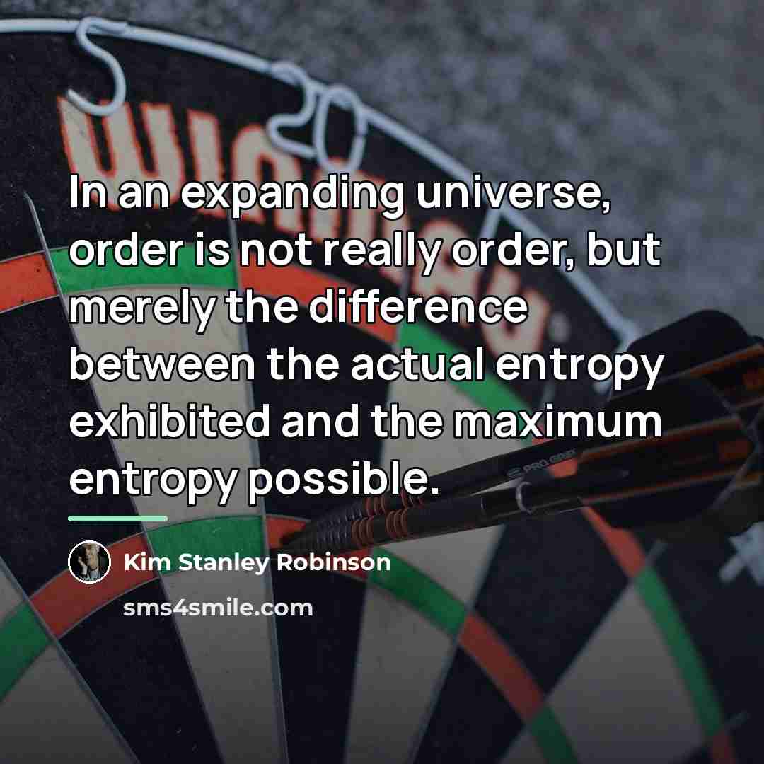 “In an expanding universe, order is not really order, but…” quote by Kim Stanley Robinson