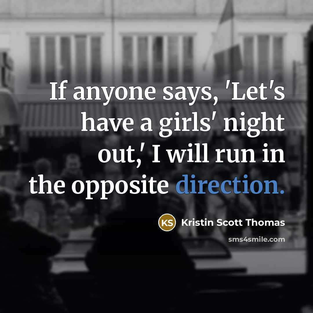 “If anyone says, 'Let's have a girls' night out,' I…” quote by Kristin Scott Thomas