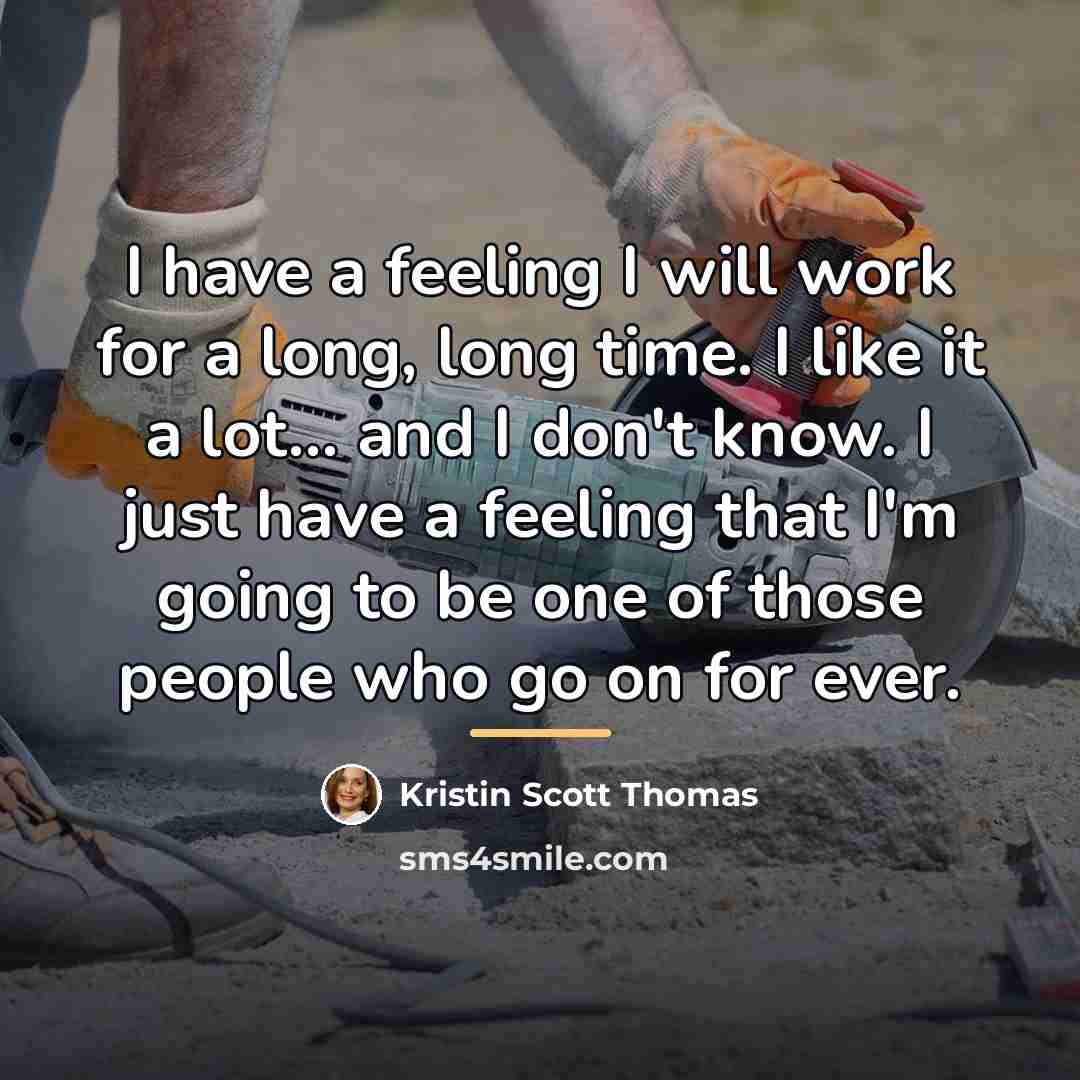 “I have a feeling I will work for a long,…” quote by Kristin Scott Thomas