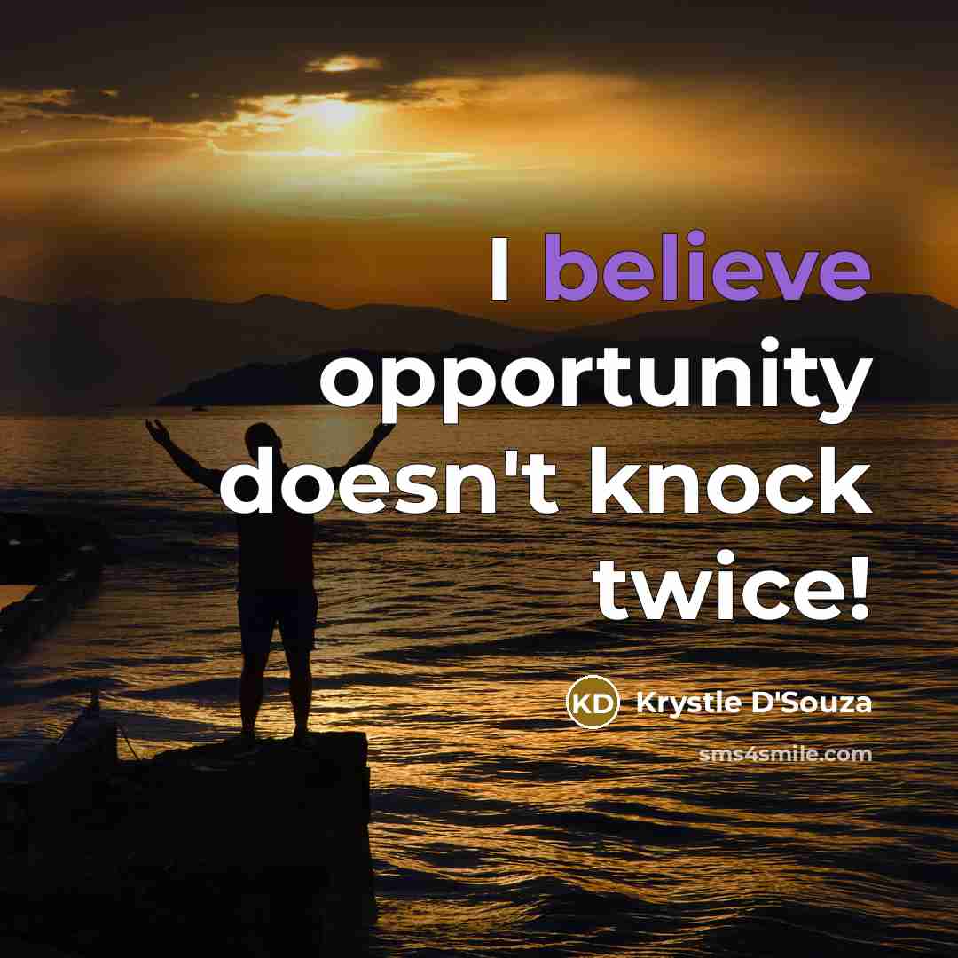 “I believe opportunity doesn't knock twice!…” quote by Krystle D'Souza