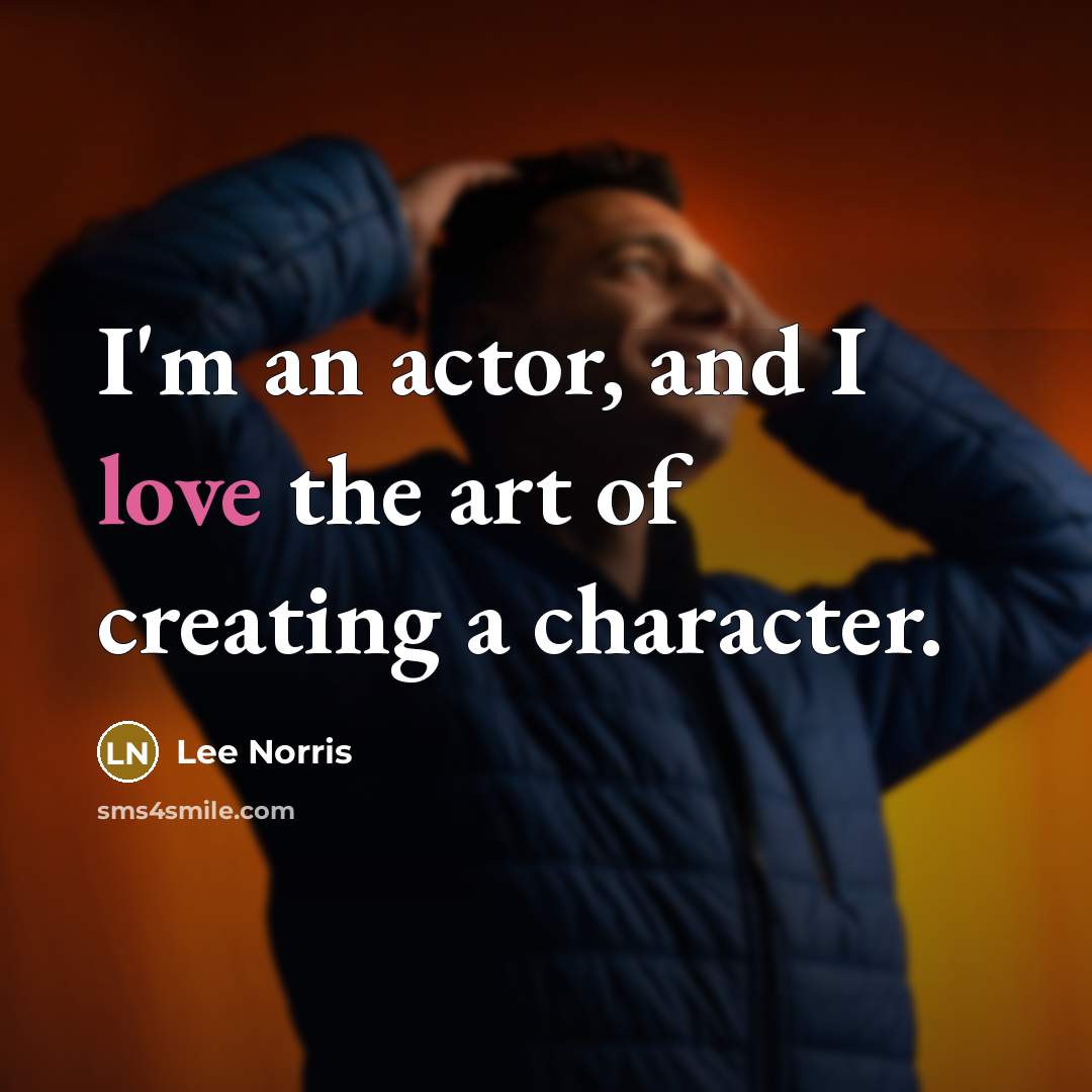 “I'm an actor, and I love the art of creating…” quote by Lee Norris