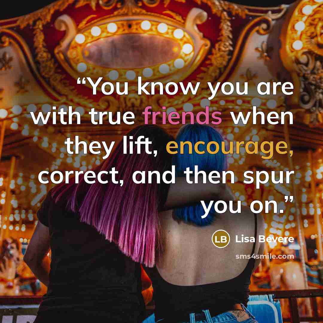 “You know you are with true friends when they lift, encourage, correct, and then spur you on.” quote by Lisa Bevere