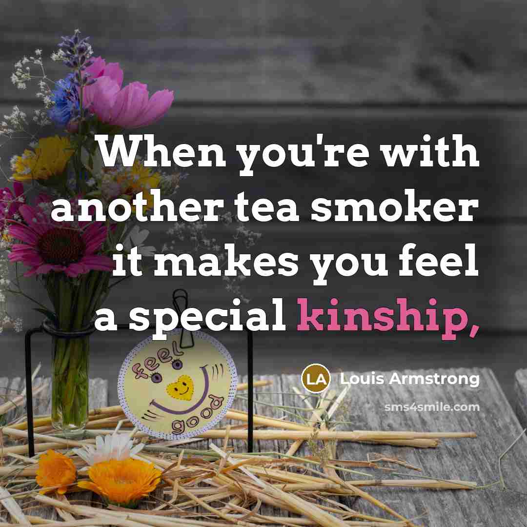 “When you're with another tea smoker it makes you feel…” quote by Louis Armstrong
