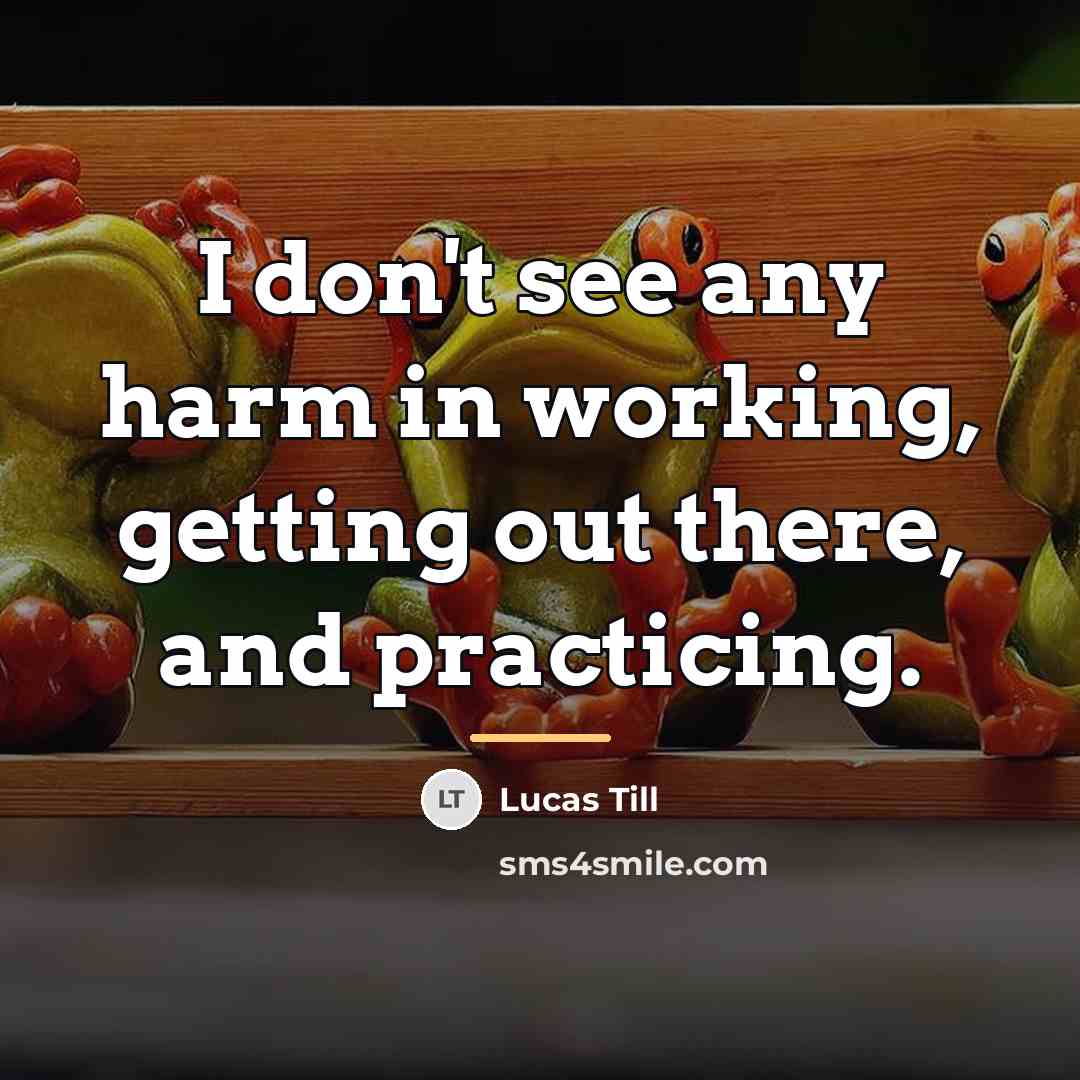 “I don't see any harm in working, getting out there,…” quote by Lucas Till