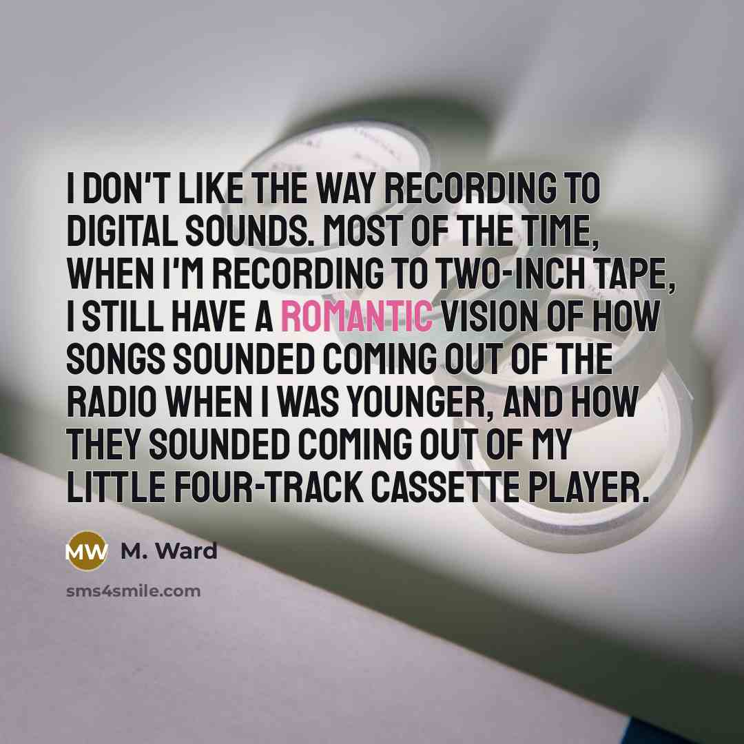 “I don't like the way recording to digital sounds. Most…” quote by M. Ward