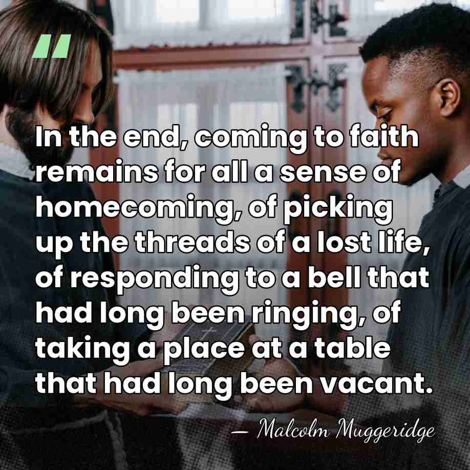 In the end, coming to faith remains for all a sense of&hellip; - Malcolm Muggeridge