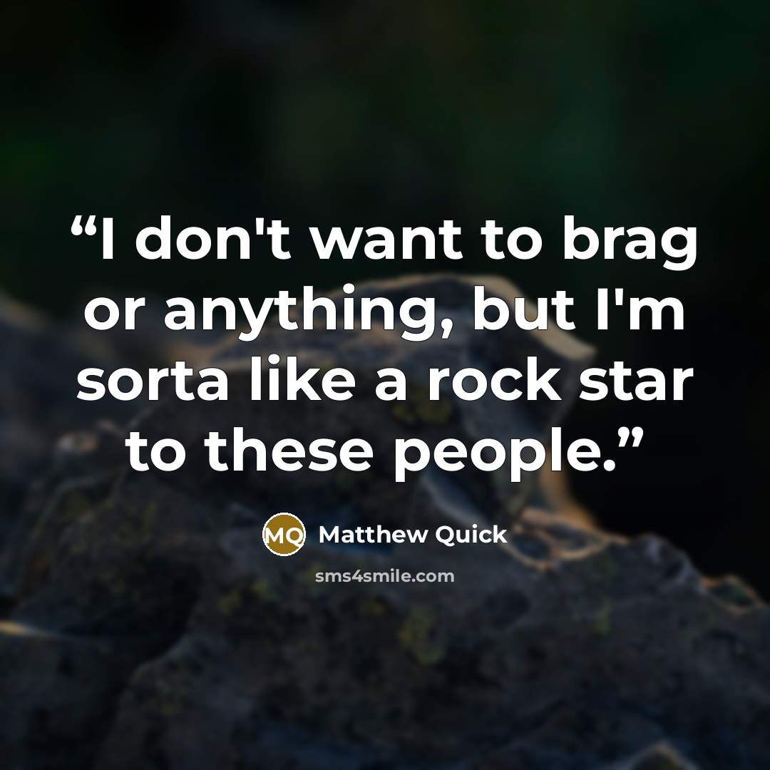 “I don't want to brag or anything, but I'm sorta like a rock star to these people.” quote by Matthew Quick