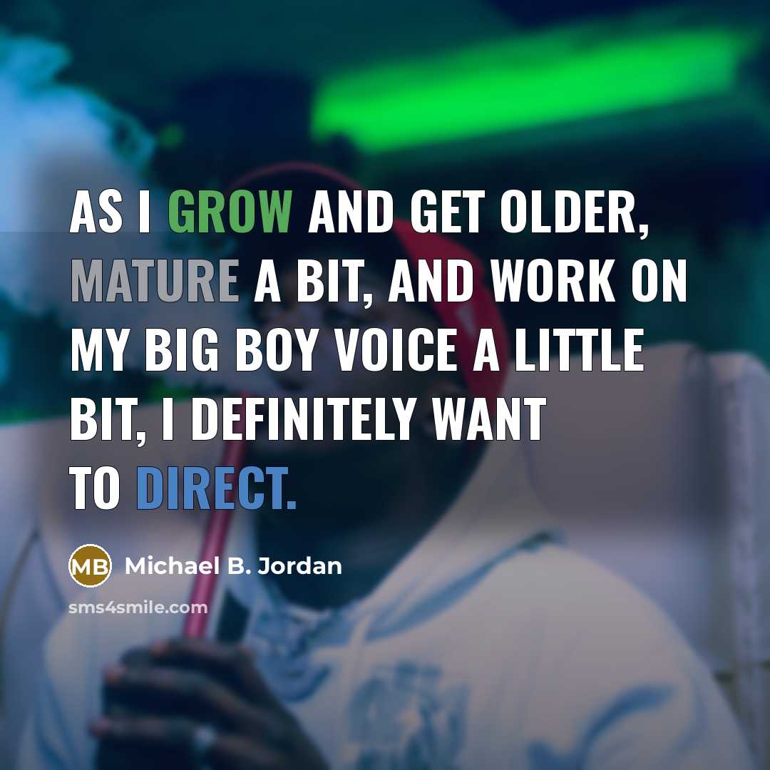 “As I grow and get older, mature a bit, and…” quote by Michael B. Jordan