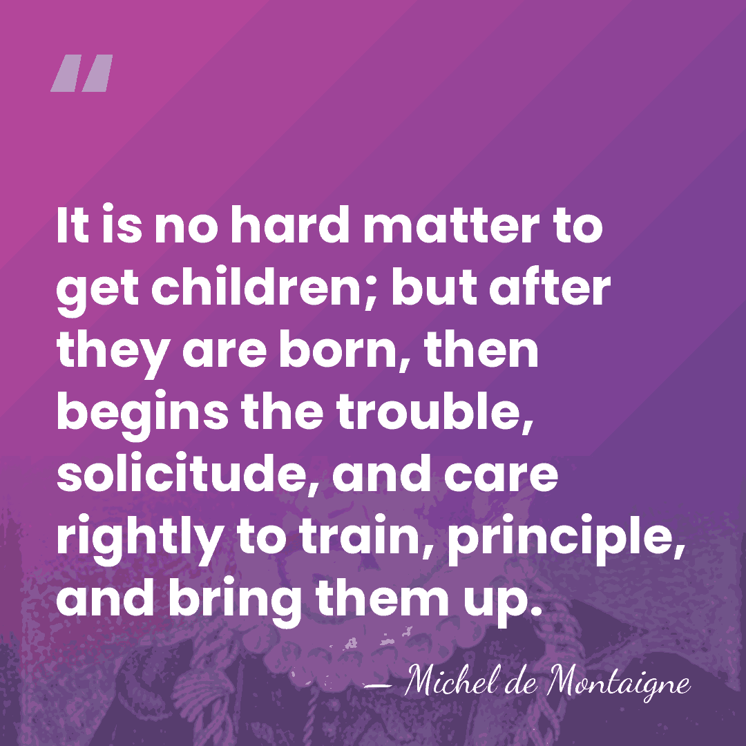 It is no hard matter to get children; but after they are&hellip; - Michel de Montaigne