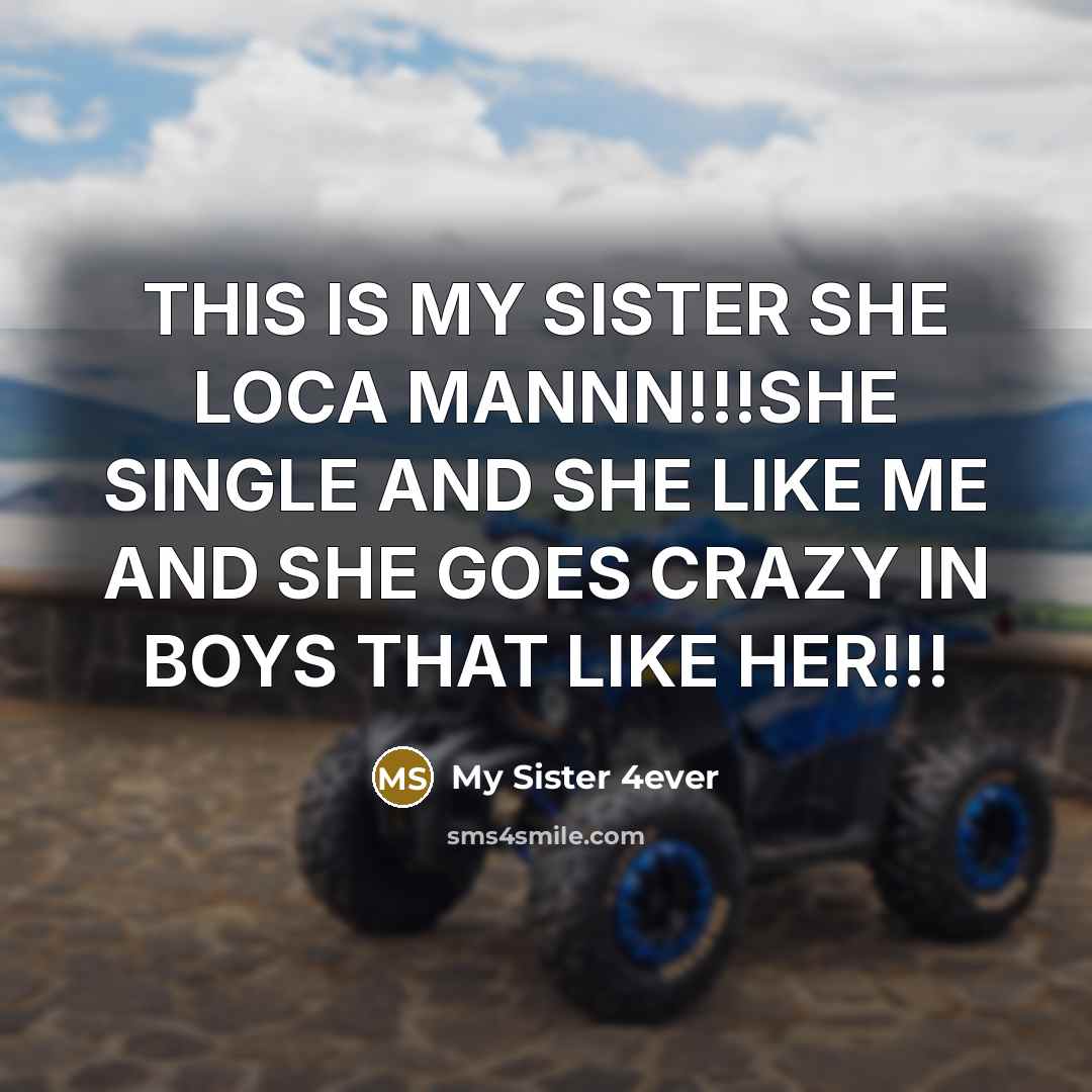 “THIS IS MY SISTER SHE LOCA MANNN!!!SHE SINGLE AND SHE LIKE ME AND SHE GOES CRAZY IN BOYS THAT LIKE HER!!!” quote by My Sister 4ever