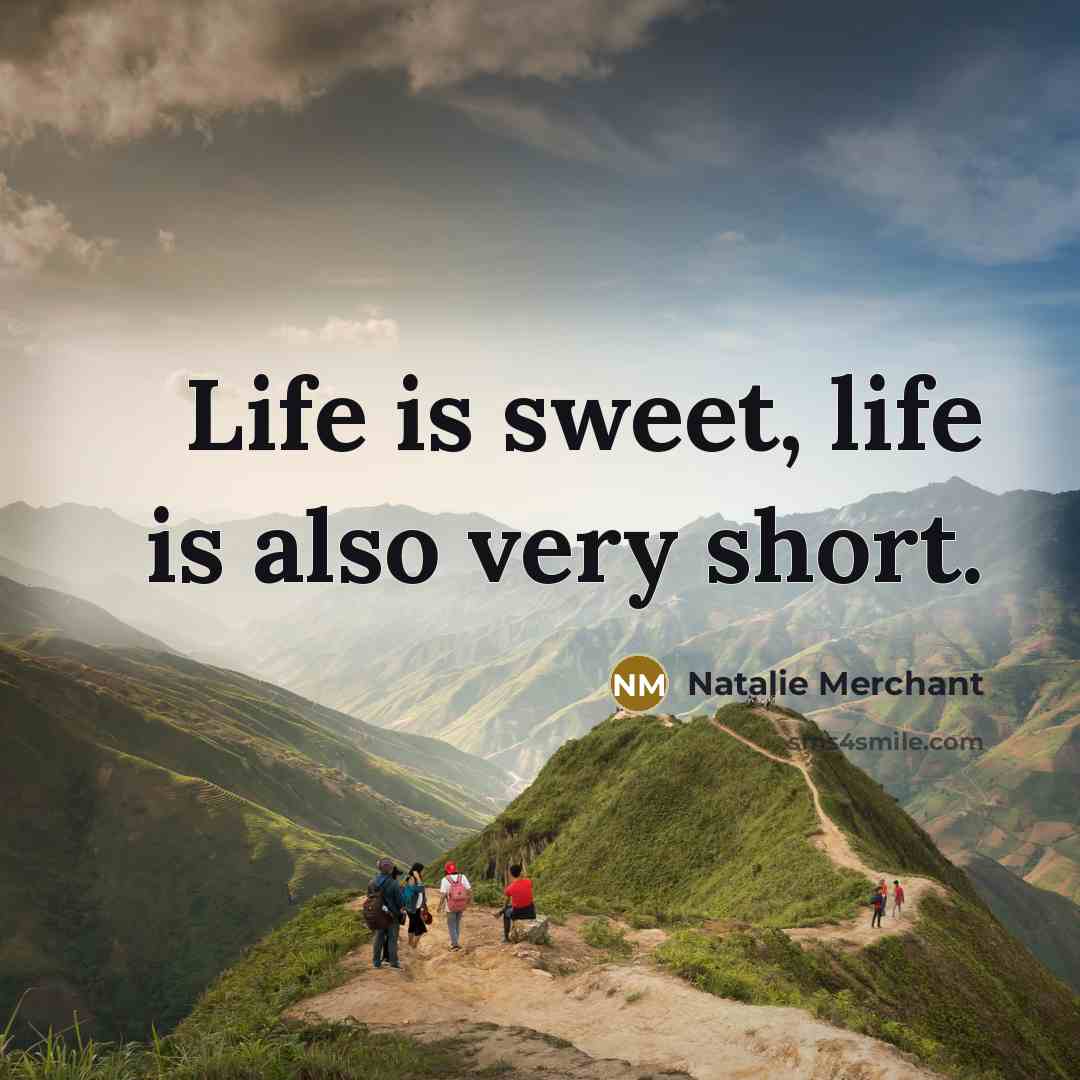 “Life is sweet, life is also very short.…” quote by Natalie Merchant