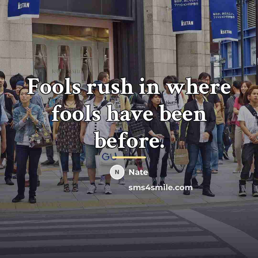 “Fools rush in where fools have been before.…” quote by Nate