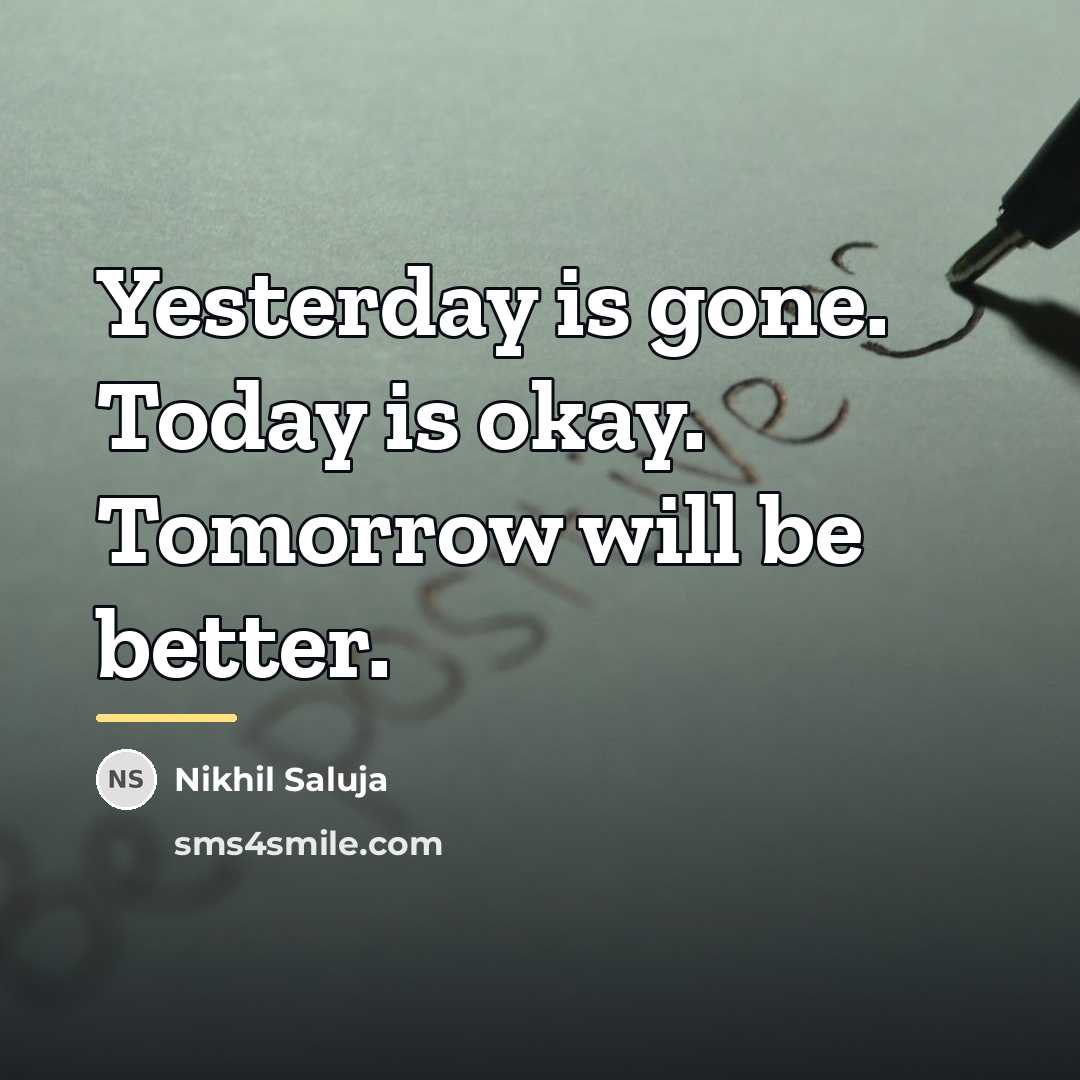 “Yesterday is gone. Today is okay. Tomorrow will be better.…” quote by Nikhil Saluja