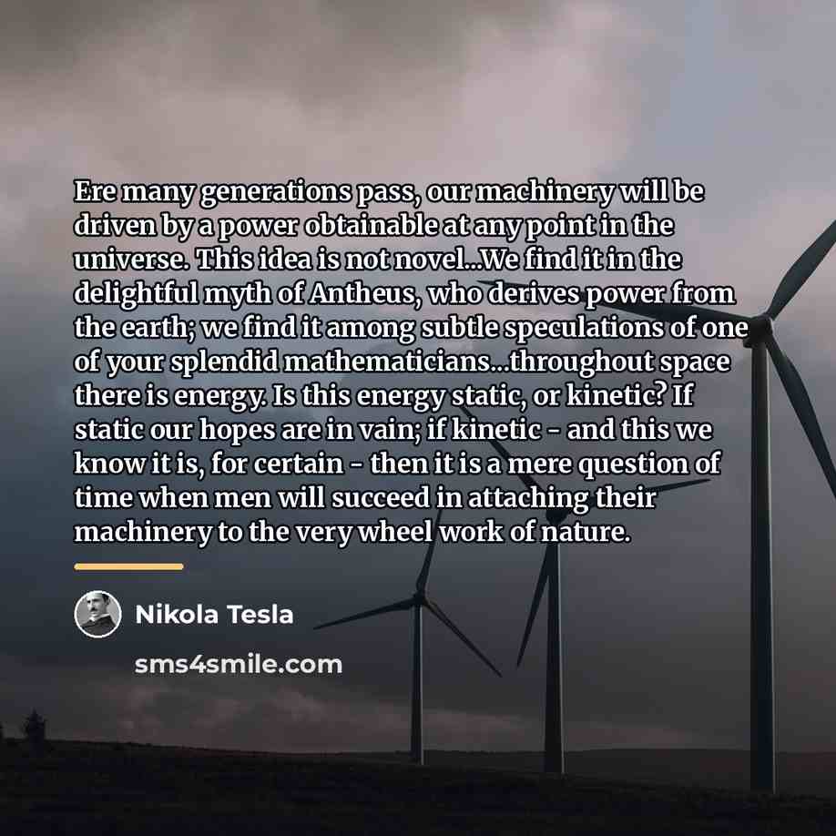 “Ere many generations pass, our machinery will be driven by…” quote by Nikola Tesla
