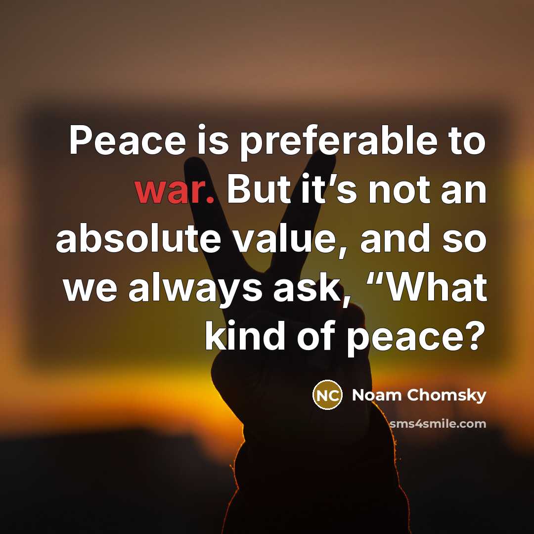 “Peace is preferable to war. But it’s not an absolute…” quote by Noam Chomsky