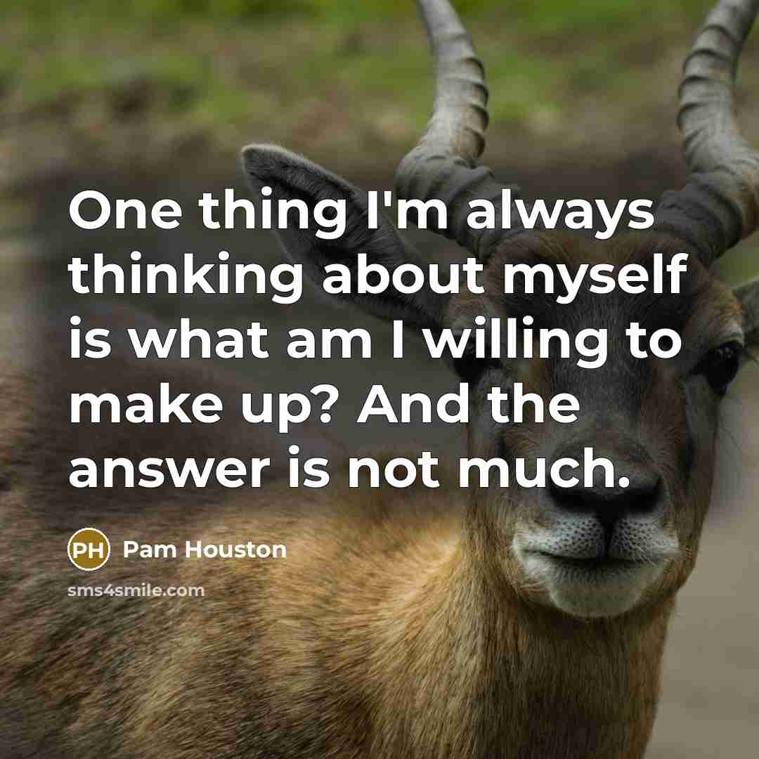 “One thing I'm always thinking about myself is what am…” quote by Pam Houston